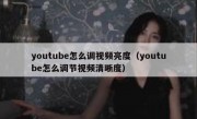 youtube怎么调视频亮度（youtube怎么调节视频清晰度）