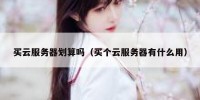 买云服务器划算吗（买个云服务器有什么用）