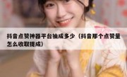 抖音点赞神器平台抽成多少（抖音那个点赞量怎么收取提成）