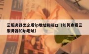 云服务器怎么看ip地址和端口（如何查看云服务器的ip地址）