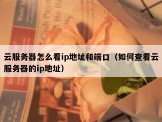 云服务器怎么看ip地址和端口（如何查看云服务器的ip地址）