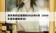 派币真的还是假的2026年6月（2026年派币最新状况）