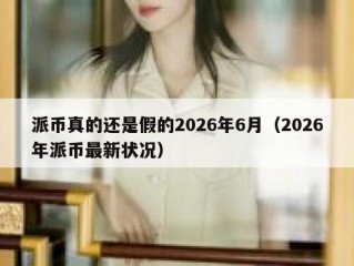 派币真的还是假的2026年6月（2026年派币最新状况）