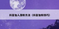 抖音加人涨粉方法（抖音加粉技巧）