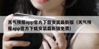 天气预报app官方下载安装最新版（天气预报app官方下载安装最新版免费）
