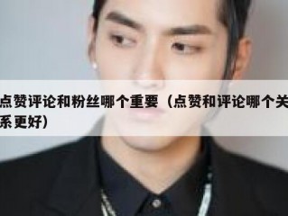 点赞评论和粉丝哪个重要（点赞和评论哪个关系更好）