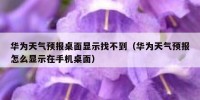 华为天气预报桌面显示找不到（华为天气预报怎么显示在手机桌面）