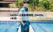 twitter上面能赚钱吗（twitter挣钱）