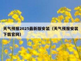 天气预报2025最新版安装（天气预报安装下载官网）