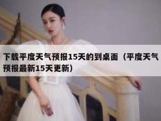 下载平度天气预报15天的到桌面（平度天气预报最新15天更新）