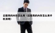 云服务的内存怎么用（云服务的内存怎么用手机清理）