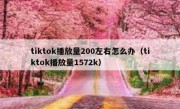 tiktok播放量200左右怎么办（tiktok播放量1572k）