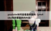 youtube如何查看最新视频（youtube如何看最新的内容）