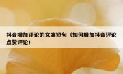 抖音增加评论的文案短句（如何增加抖音评论点赞评论）