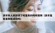 派币有人拿到钱了吗是真的吗吗视频（派币是真是假能成功吗）