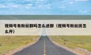 视频号有粉丝群吗怎么进群（视频号粉丝团怎么开）