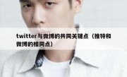 twitter与微博的共同关键点（推特和微博的相同点）