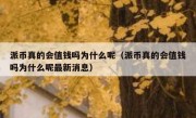 派币真的会值钱吗为什么呢（派币真的会值钱吗为什么呢最新消息）