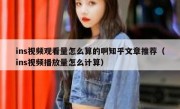 ins视频观看量怎么算的啊知乎文章推荐（ins视频播放量怎么计算）