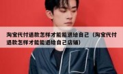 淘宝代付退款怎样才能能退给自己（淘宝代付退款怎样才能能退给自己店铺）