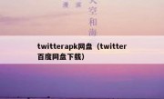 twitterapk网盘（twitter百度网盘下载）