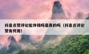 抖音点赞评论能挣钱吗是真的吗（抖音点评论赞有何用）