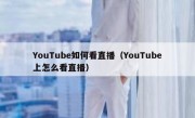 YouTube如何看直播（YouTube上怎么看直播）