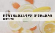 抖音加了粉丝群怎么看不到（抖音粉丝群为什么看不到）
