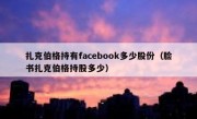 扎克伯格持有facebook多少股份（脸书扎克伯格持股多少）