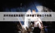 派币到底是真是假?（派币骗了最怕三个东西）