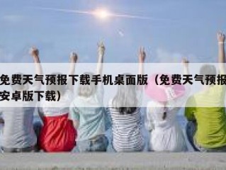 免费天气预报下载手机桌面版（免费天气预报安卓版下载）