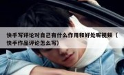 快手写评论对自己有什么作用和好处呢视频（快手作品评论怎么写）
