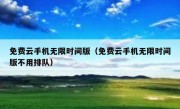 免费云手机无限时间版（免费云手机无限时间版不用排队）