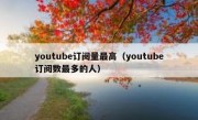 youtube订阅量最高（youtube订阅数最多的人）