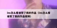 ins怎么看谁赞了我的作品（ins怎么看谁赞了我的作品视频）