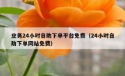 业务24小时自助下单平台免费（24小时自助下单网站免费）