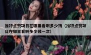 推特点赞项目在哪里看啊多少钱（推特点赞项目在哪里看啊多少钱一次）