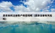 派币如何注册账户和密码呢（派币注册有风险吗）
