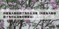 抖音加入粉丝团了为什么没有（抖音加入粉丝团了为什么没有灯牌显示）