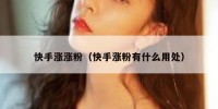 快手涨涨粉（快手涨粉有什么用处）