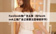 Facebook推广怎么做（在facebook上推广自己需要注意哪些环节）