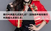 限行时间是几点到几点?（深圳市外地车限行时间是几点到几点）