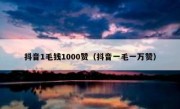抖音1毛钱1000赞（抖音一毛一万赞）