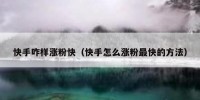 快手咋样涨粉快（快手怎么涨粉最快的方法）