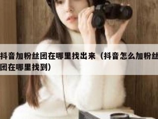抖音加粉丝团在哪里找出来（抖音怎么加粉丝团在哪里找到）