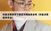 抖音点赞软件下载官方网站安全吗（抖音点赞软件平台）