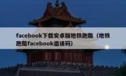 facebook下载安卓版地铁跑酷（地铁跑酷facebook邀请码）