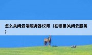 怎么关闭云端服务器权限（在哪里关闭云服务）