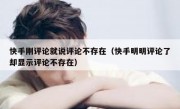 快手刚评论就说评论不存在（快手明明评论了却显示评论不存在）