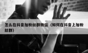 怎么在抖音加粉丝群微信（如何在抖音上加粉丝群）
